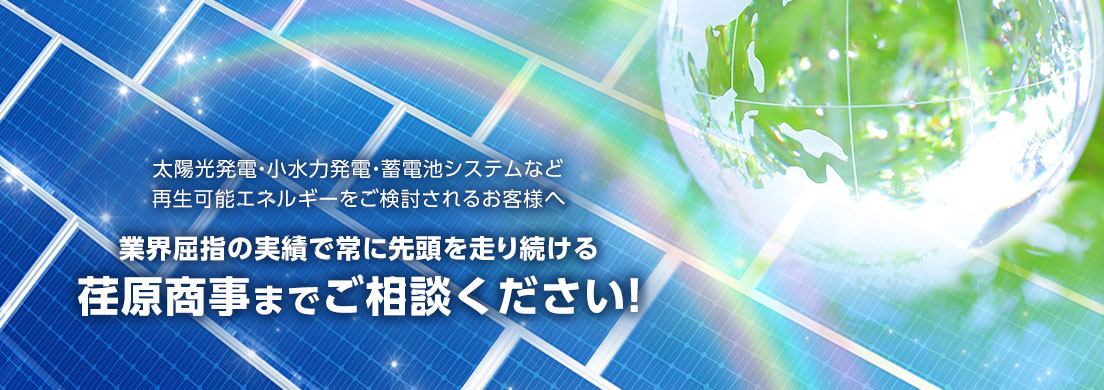 太陽光発電・小水力発電・蓄電池システムなど再生可能エネルギーをご検討されるお客様は　業界屈指の実績で常に先頭を走り続ける 荏原商事までご相談ください！