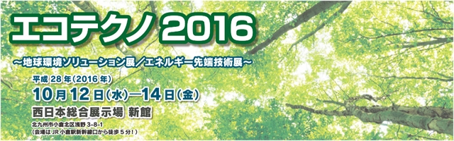 エコテクノ2016～エネルギー先端技術展～（会場：西日本総合展示場（北九州市）　10月12～14日）