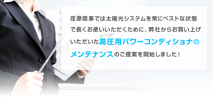 荏原商事では太陽光システムを常にベストな状態で長くお使いいただくために、弊社からお買い上げいただいた高圧用パワーコンディショナのメンテナンスのご提案を開始しました！