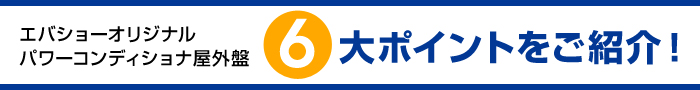 エバショーオリジナル パワーコンディショナ屋外盤6大ポイントをご紹介！