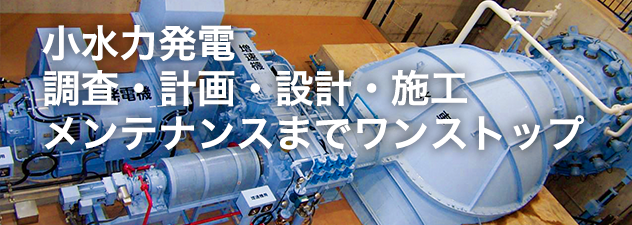 小水力発電調査・計画・設計・施工メンテナンスまでワンストップ
