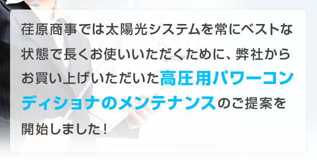 荏原商事では太陽光システムを常にベストな状態で長くお使いいただくために、弊社からお買い上げいただいた高圧用パワーコンディショナのメンテナンスのご提案を開始しました！