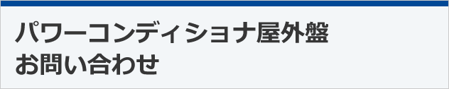 パワーコンディショナ屋外盤お問い合わせ