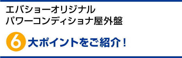 エバショーオリジナル パワーコンディショナ屋外盤6大ポイントをご紹介！
