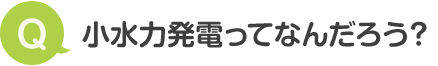 小水力発電ってなんだろう？