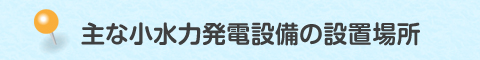 主な小水力発電設備の設置場所