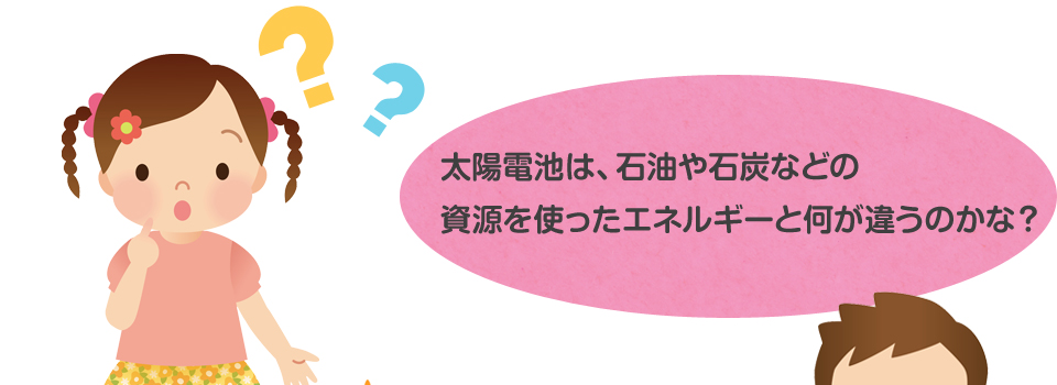 太陽電池は、石油や石炭などの資源を使ったエネルギーと何が違うのかな？