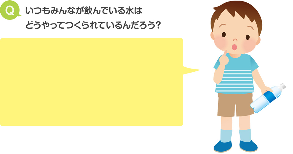 いつもみんなが飲んでいる水はどうやってつくられているんだろう？